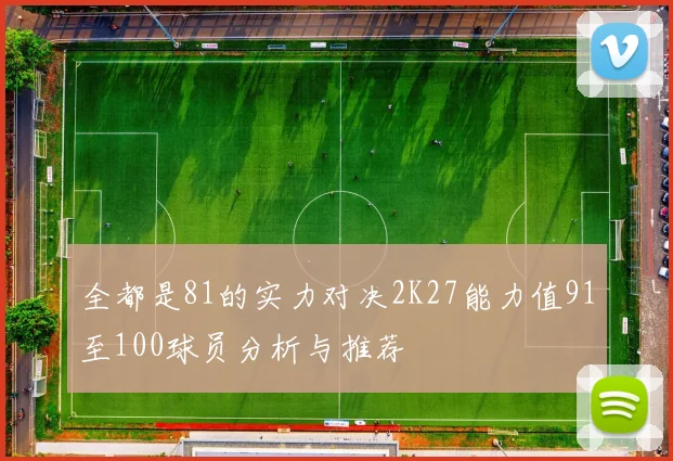 全都是81的实力对决2K27能力值91至100球员分析与推荐