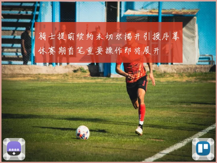 骑士提前续约米切尔揭开引援序幕休赛期首笔重要操作即将展开
