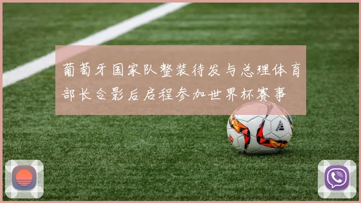 葡萄牙国家队整装待发与总理体育部长合影后启程参加世界杯赛事