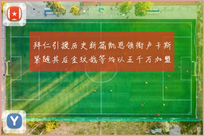 拜仁引援历史新篇凯恩领衔卢卡斯紧随其后金玟哉等均以五千万加盟