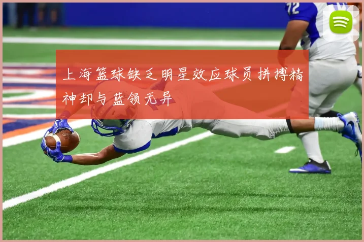 上海篮球缺乏明星效应球员拼搏精神却与蓝领无异
