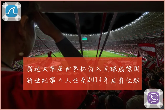 翁达夫单届世界杯打入五球成德国新世纪第六人也是2014年后首位球员