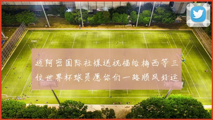 迈阿密国际社媒送祝福给梅西等三位世界杯球员愿你们一路顺风好运常伴
