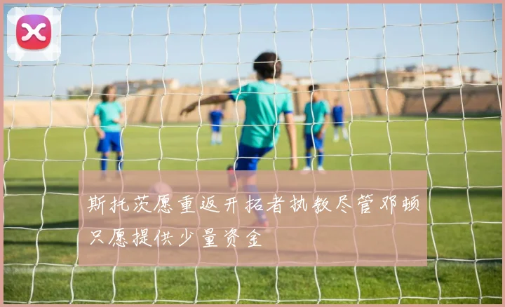 斯托茨愿重返开拓者执教尽管邓顿只愿提供少量资金