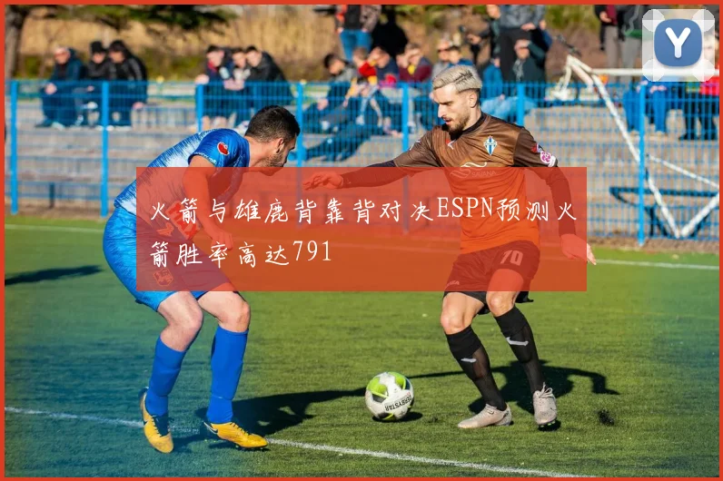火箭与雄鹿背靠背对决ESPN预测火箭胜率高达791