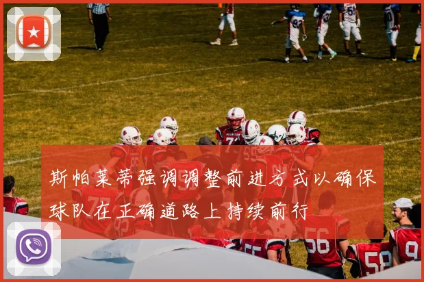 斯帕莱蒂强调调整前进方式以确保球队在正确道路上持续前行