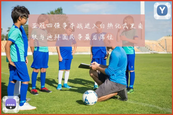 亚冠四强争夺战进入白热化武里南联与迪拜国民争最后席位